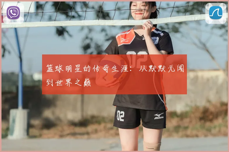 篮球明星的传奇生涯：从默默无闻到世界之巅